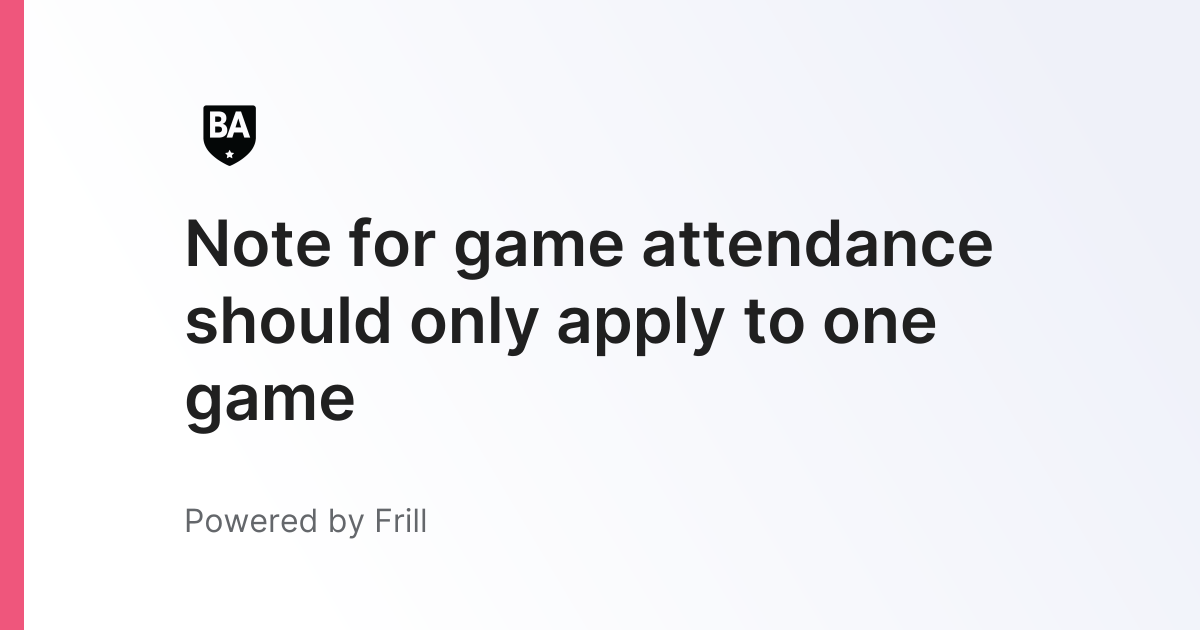 Note for game attendance should only apply to one game | Frill.co