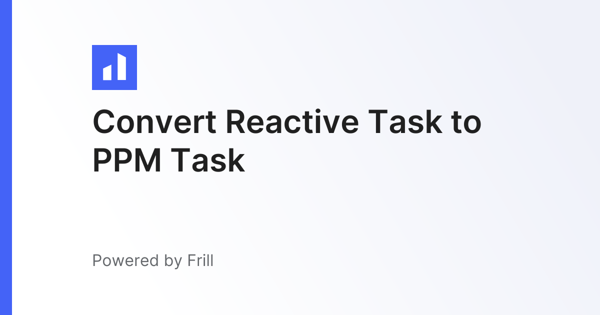 Convert Reactive Task to PPM Task | Frill.co