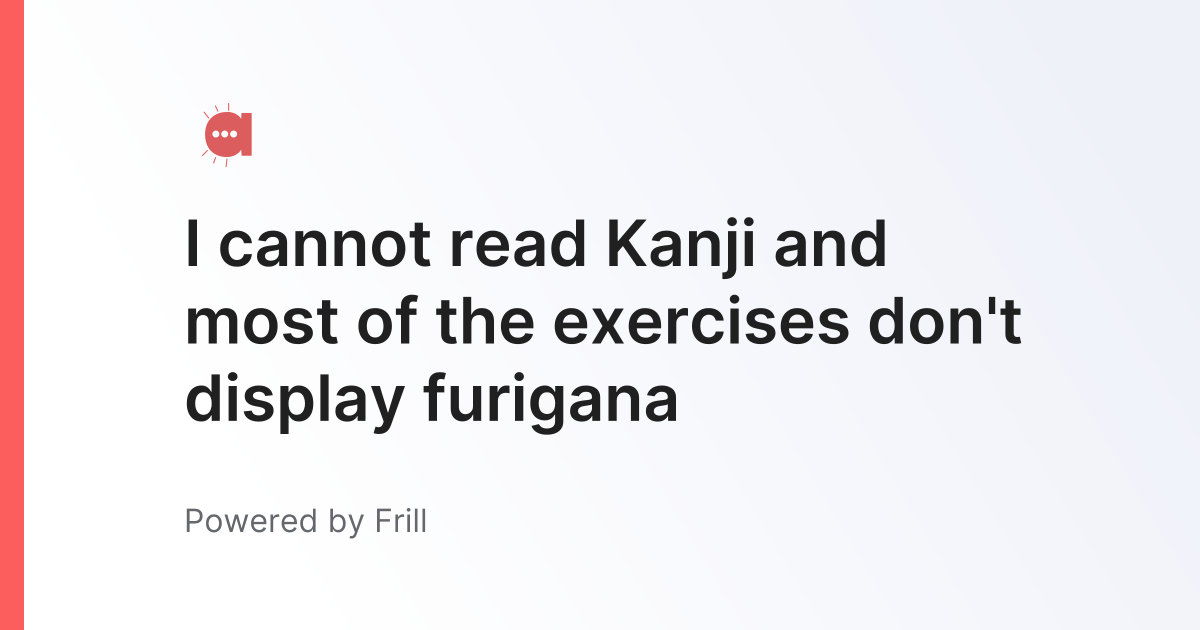 I cannot read Kanji and most of the exercises don't display furigana ...