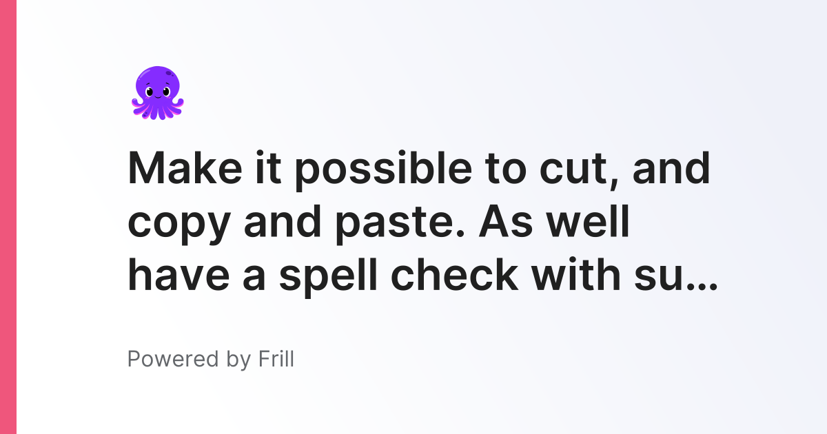 Make it possible to cut, and copy and paste. As well have a spell check ...